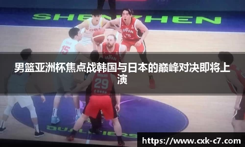 男篮亚洲杯焦点战韩国与日本的巅峰对决即将上演